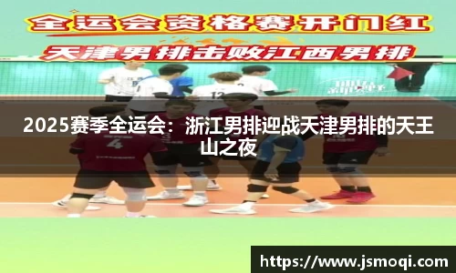 2025赛季全运会：浙江男排迎战天津男排的天王山之夜