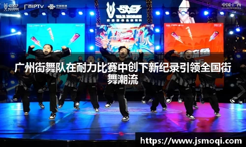 广州街舞队在耐力比赛中创下新纪录引领全国街舞潮流